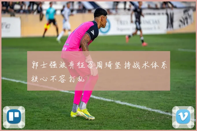郭士强放弃征召周琦坚持战术体系核心不容打乱