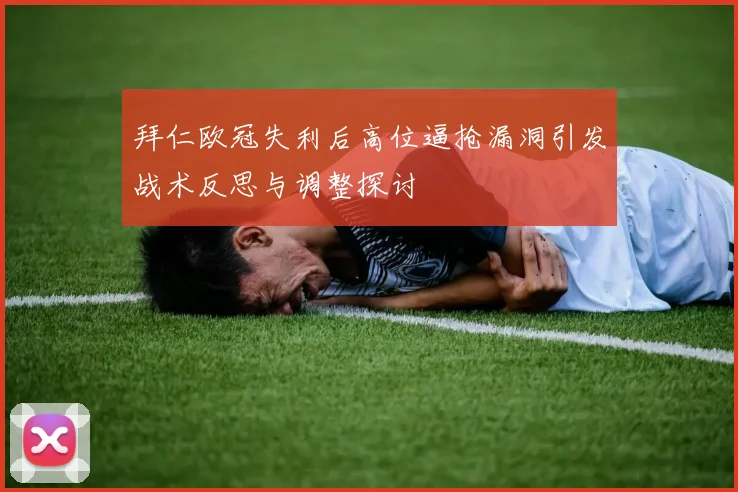 拜仁欧冠失利后高位逼抢漏洞引发战术反思与调整探讨